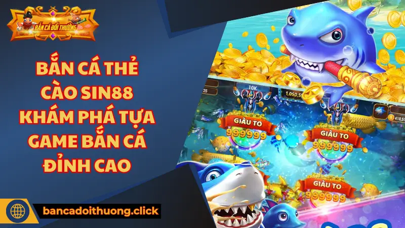 Điều gì làm nên tên tuổi của bắn cá thẻ cào Sin88